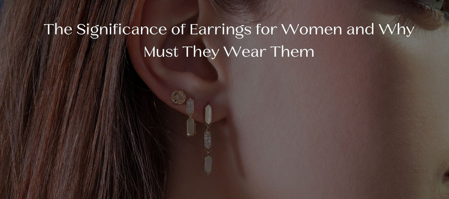 The Significance of Earrings for Women and Why Must They Wear Them